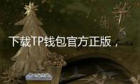 下载TP钱包官方正版，体验加密世界的安全与便捷
