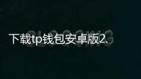 下载tp钱包安卓版2.9：开启你的去中心化钱包新篇章