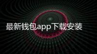 最新钱包app下载安装，开启数字钱包新纪元