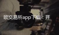 欧交易所app下载：开启全球交易的新入口