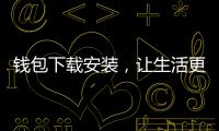 钱包下载安装，让生活更轻松便捷