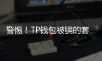 警惕！TP钱包被骗的套路，别再让骗子得逞了！