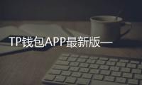 TP钱包APP最新版——助力数字货币轻松管理与交易
