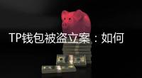 TP钱包被盗立案：如何保护你的数字资产安全？