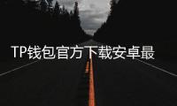 TP钱包官方下载安卓最新版本2025——数字资产管理的最佳选择