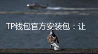 TP钱包官方安装包：让数字资产管理更安全、便捷