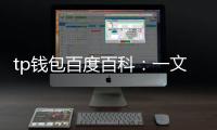 tp钱包百度百科：一文读懂这款跨链数字钱包的核心与应用