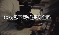 tp钱包下载链接安全吗?从来源到验证的全方位指南