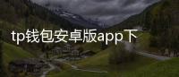 tp钱包安卓版app下载2.8.0：开启数字资产管理新纪元
