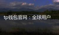 tp钱包官网：全球用户信赖的数字资产管理入口