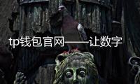 tp钱包官网——让数字资产管理更简单、安全且跨链互联的入口