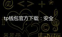 tp钱包官方下载:安全高效地管理你的数字资产