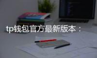 tp钱包官方最新版本：开启多链时代的极致简约体验