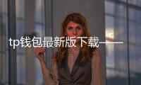 tp钱包最新版下载——开启你的数字资产新旅程